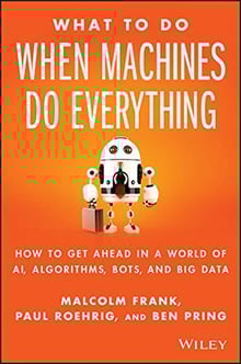 What To Do When Machines Do Everything How to Get Ahead in a World of AI, Algorithms, Bots, and Big Data